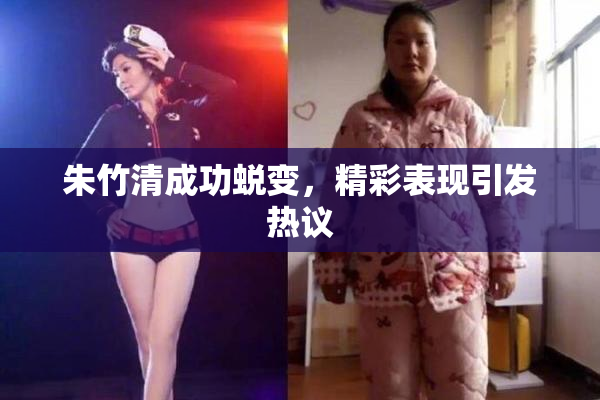 朱竹清成功蜕变，精彩表现引发热议