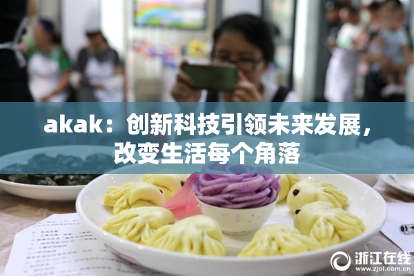 akak：创新科技引领未来发展，改变生活每个角落
