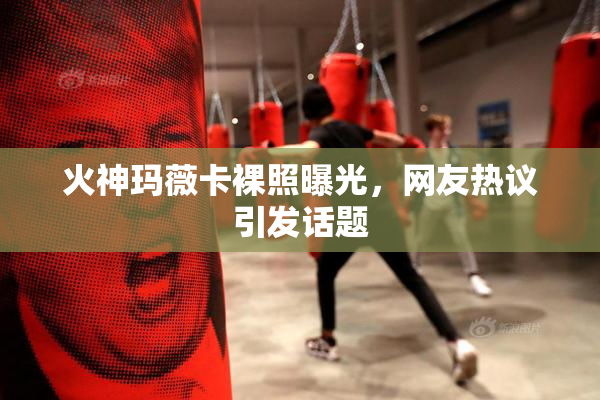火神玛薇卡裸照曝光，网友热议引发话题