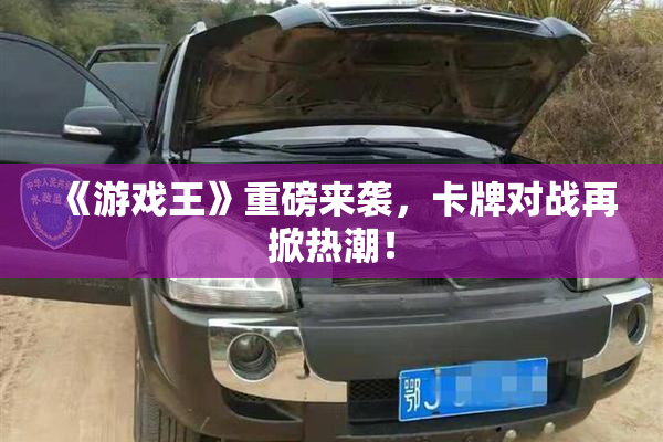 《游戏王》重磅来袭，卡牌对战再掀热潮！