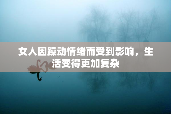 女人因躁动情绪而受到影响，生活变得更加复杂