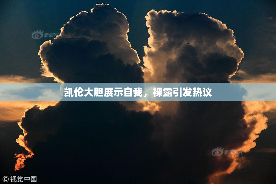 凯伦大胆展示自我，裸露引发热议