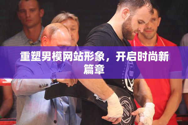 重塑男模网站形象，开启时尚新篇章