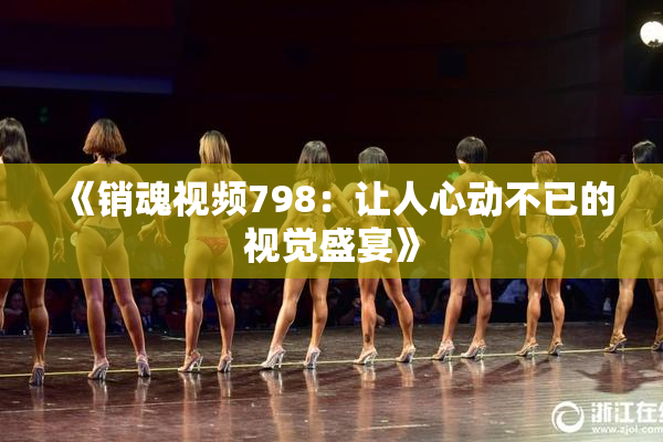 《销魂视频798：让人心动不已的视觉盛宴》