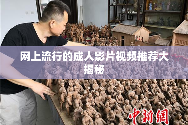 网上流行的成人影片视频推荐大揭秘
