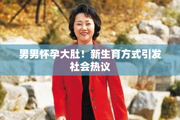 男男怀孕大肚！新生育方式引发社会热议
