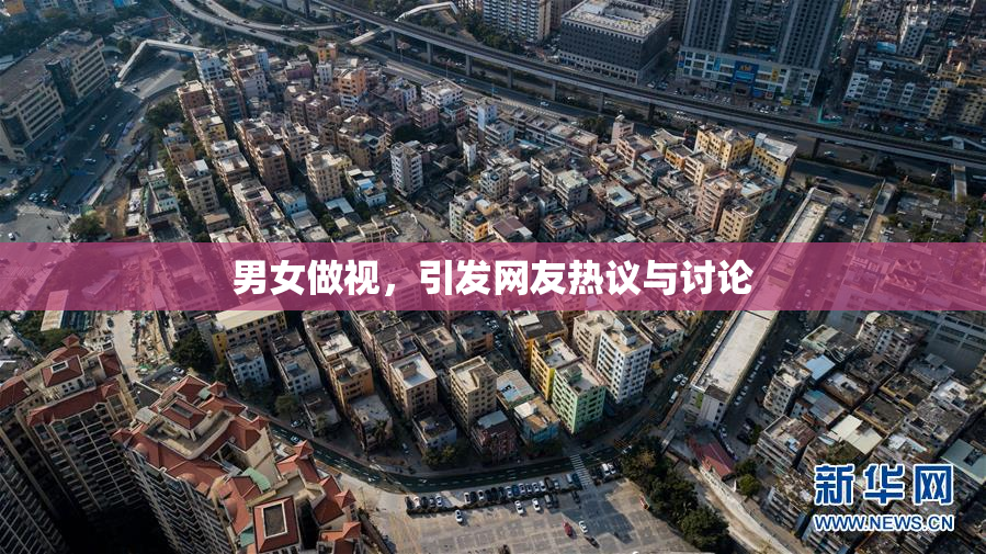 男女做视，引发网友热议与讨论