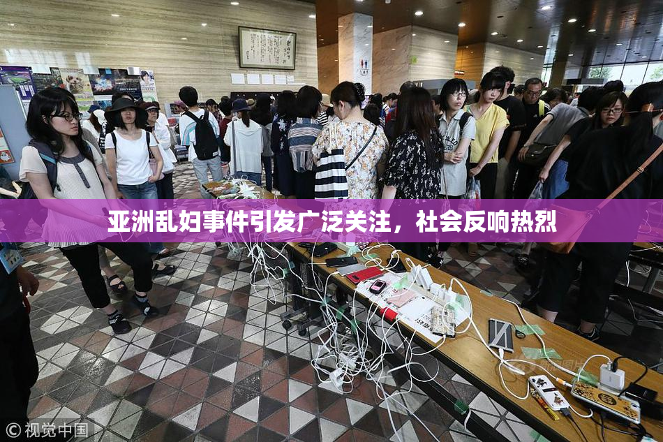 亚洲乱妇事件引发广泛关注，社会反响热烈