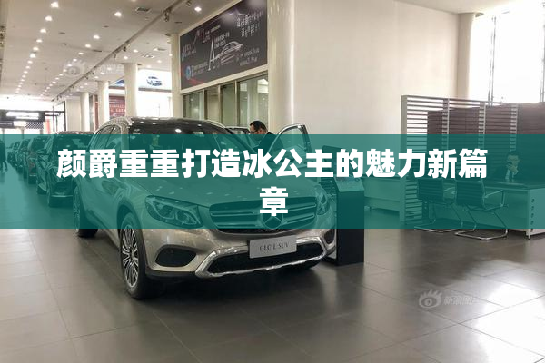 颜爵重重打造冰公主的魅力新篇章