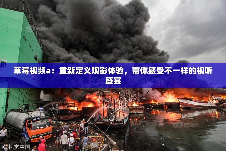 草莓视频a：重新定义观影体验，带你感受不一样的视听盛宴