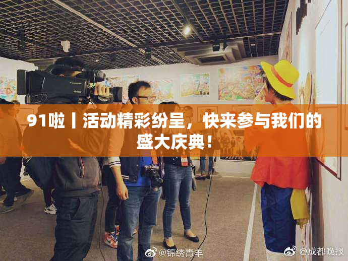 91啦丨活动精彩纷呈，快来参与我们的盛大庆典！