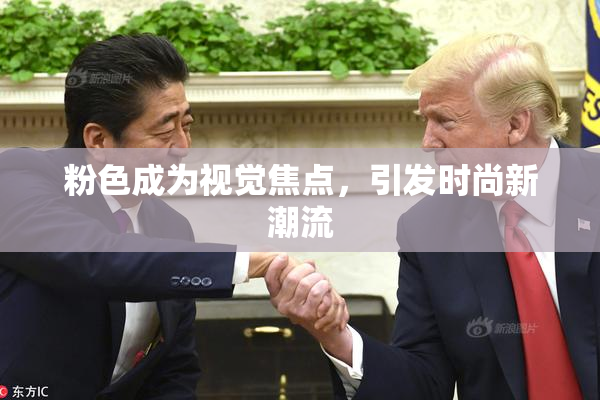 粉色成为视觉焦点，引发时尚新潮流