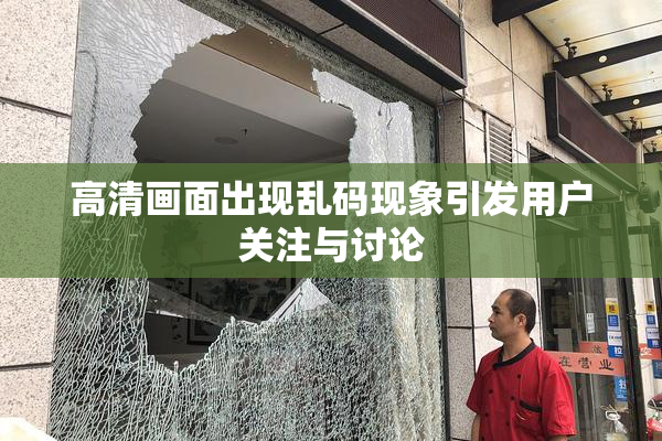 高清画面出现乱码现象引发用户关注与讨论