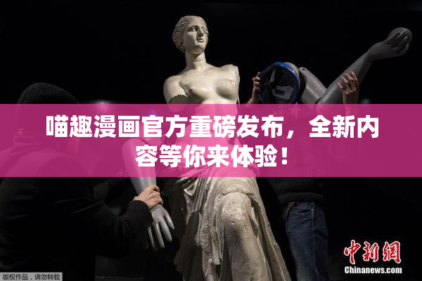 喵趣漫画官方重磅发布，全新内容等你来体验！