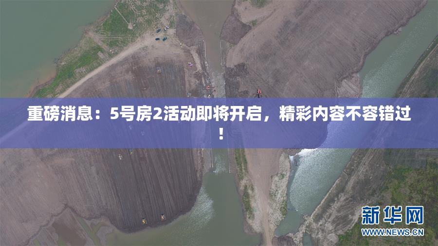 重磅消息：5号房2活动即将开启，精彩内容不容错过！