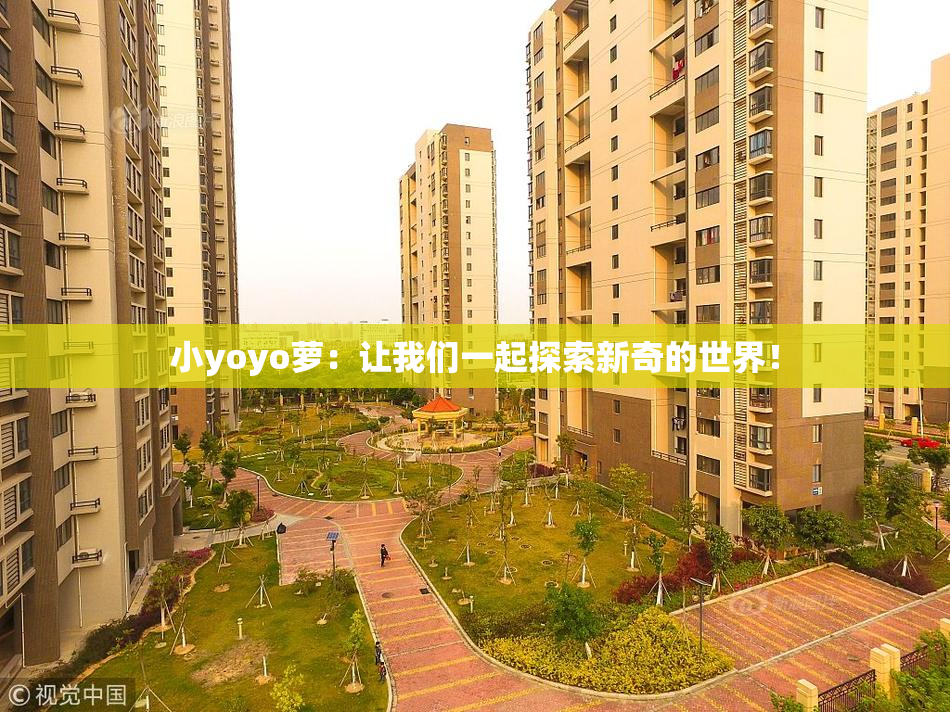 小yoyo萝：让我们一起探索新奇的世界！