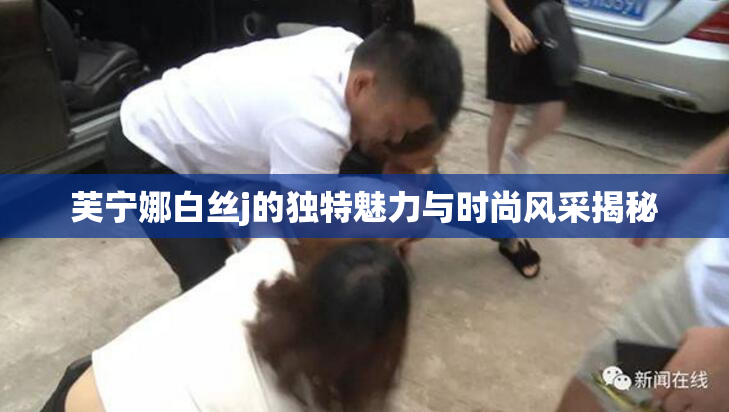 芙宁娜白丝j的独特魅力与时尚风采揭秘