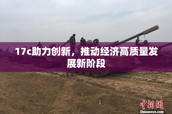 17c助力创新，推动经济高质量发展新阶段