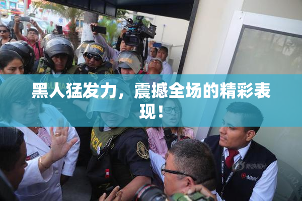 黑人猛发力，震撼全场的精彩表现！