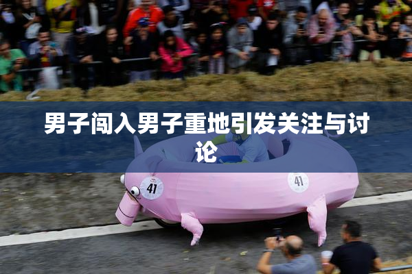 男子闯入男子重地引发关注与讨论