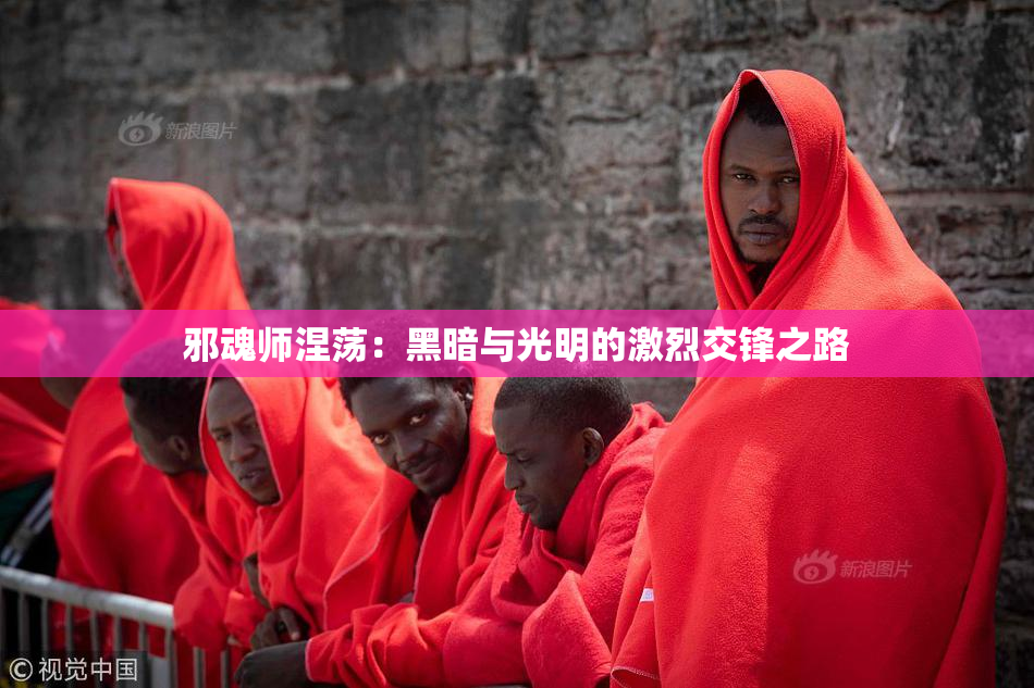 邪魂师涅荡：黑暗与光明的激烈交锋之路