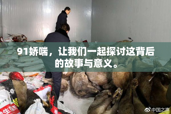 91娇喘，让我们一起探讨这背后的故事与意义。