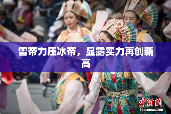 雪帝力压冰帝，显露实力再创新高