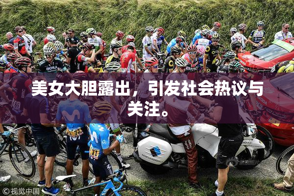 美女大胆露出，引发社会热议与关注。