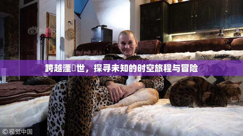 跨越湮婸世，探寻未知的时空旅程与冒险