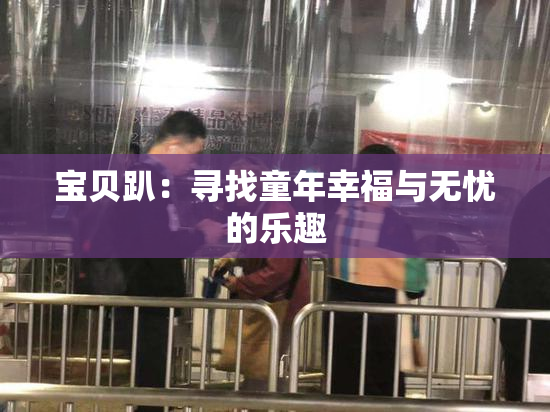 宝贝趴：寻找童年幸福与无忧的乐趣
