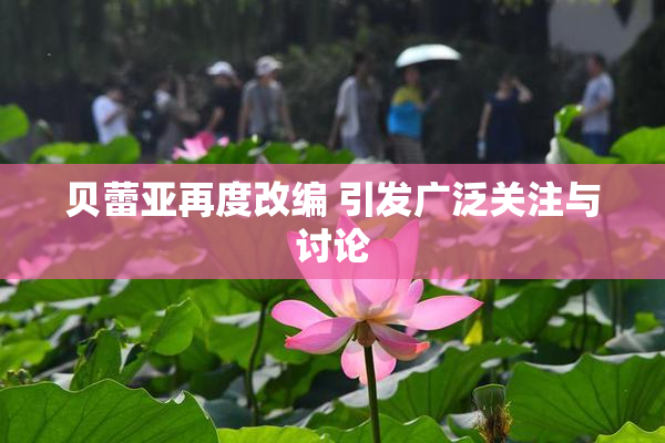 贝蕾亚再度改编 引发广泛关注与讨论