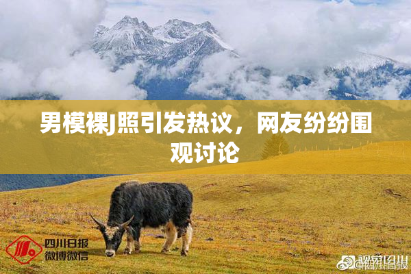 男模裸J照引发热议，网友纷纷围观讨论