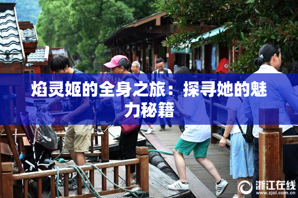 焰灵姬的全身之旅：探寻她的魅力秘籍