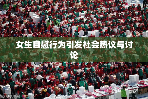 女生自慰行为引发社会热议与讨论