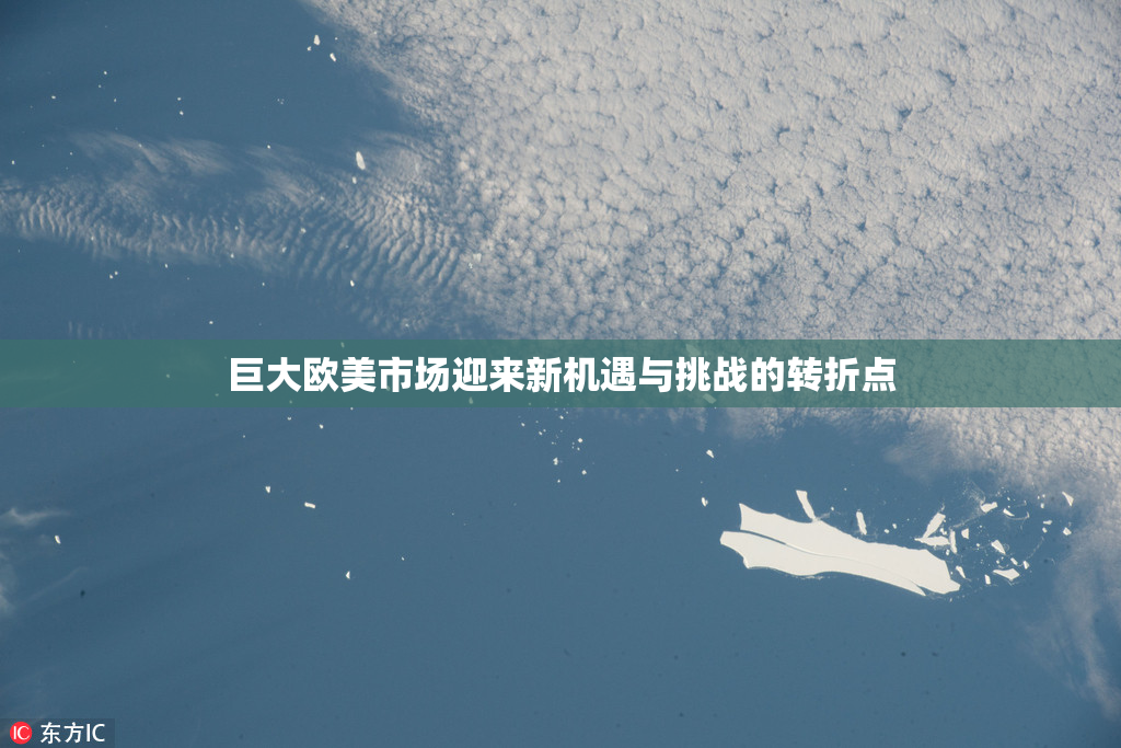 巨大欧美市场迎来新机遇与挑战的转折点