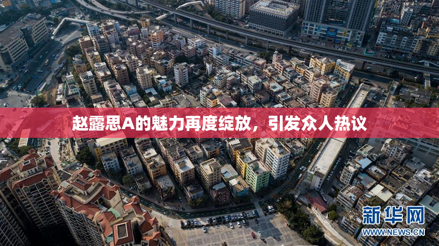 赵露思A的魅力再度绽放，引发众人热议