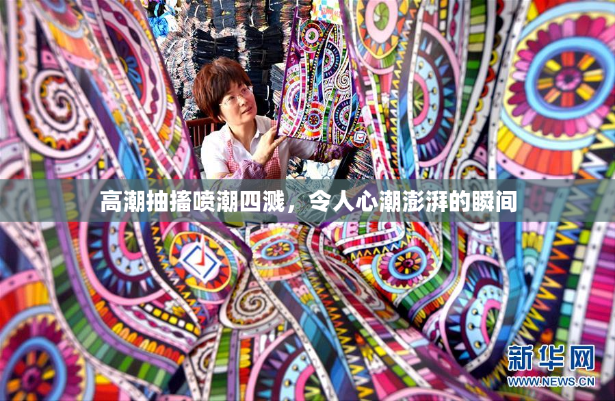 高潮抽搐喷潮四溅，令人心潮澎湃的瞬间