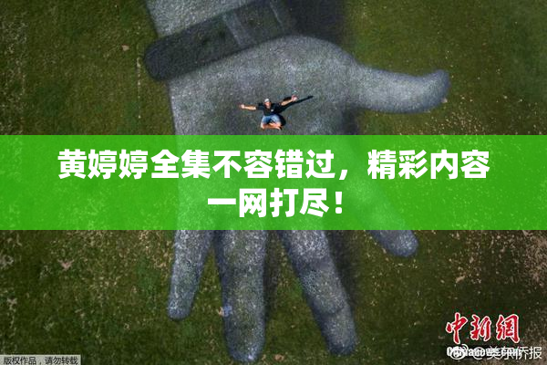 黄婷婷全集不容错过，精彩内容一网打尽！