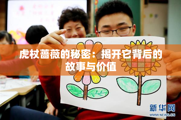 虎杖蔷薇的秘密：揭开它背后的故事与价值