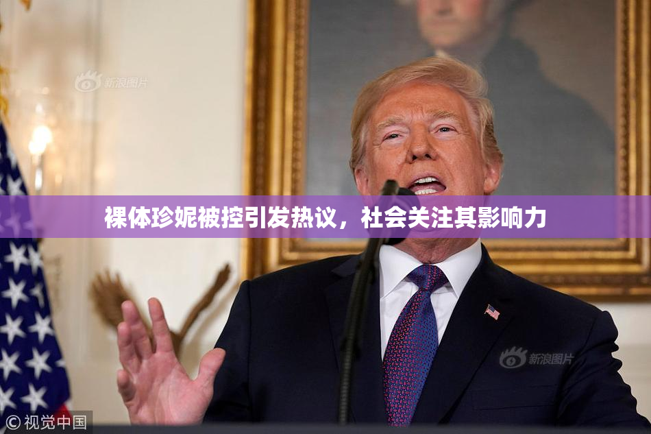 裸体珍妮被控引发热议，社会关注其影响力