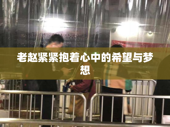 老赵紧紧抱着心中的希望与梦想