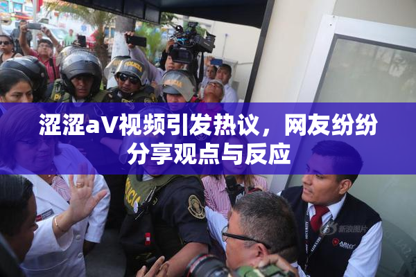 涩涩aV视频引发热议，网友纷纷分享观点与反应