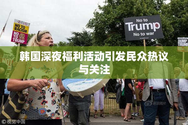 韩国深夜福利活动引发民众热议与关注