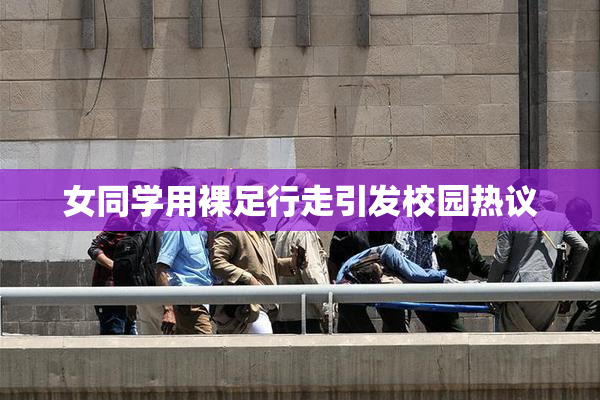 女同学用裸足行走引发校园热议