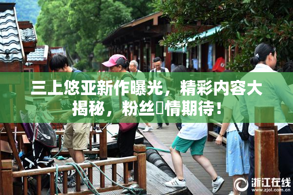 三上悠亚新作曝光，精彩内容大揭秘，粉丝盡情期待！