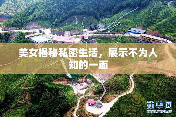 美女揭秘私密生活，展示不为人知的一面