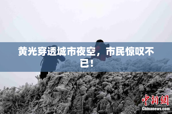 黄光穿透城市夜空，市民惊叹不已！