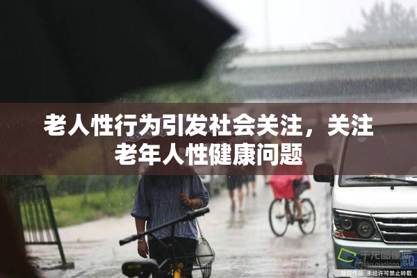 老人性行为引发社会关注，关注老年人性健康问题