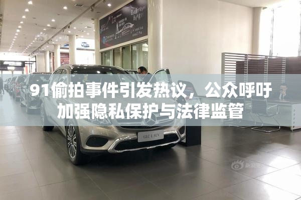 91偷拍事件引发热议，公众呼吁加强隐私保护与法律监管