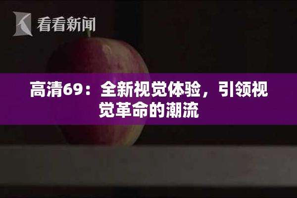 高清69：全新视觉体验，引领视觉革命的潮流